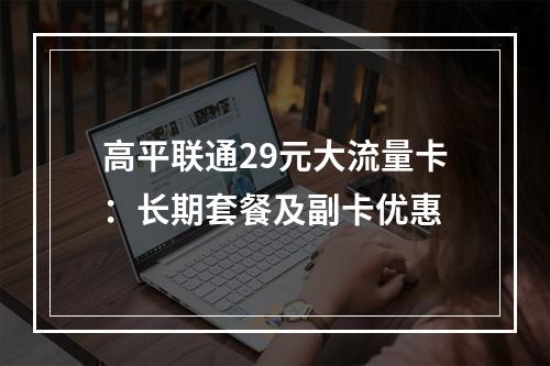 高平联通29元大流量卡：长期套餐及副卡优惠