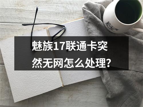 魅族17联通卡突然无网怎么处理？