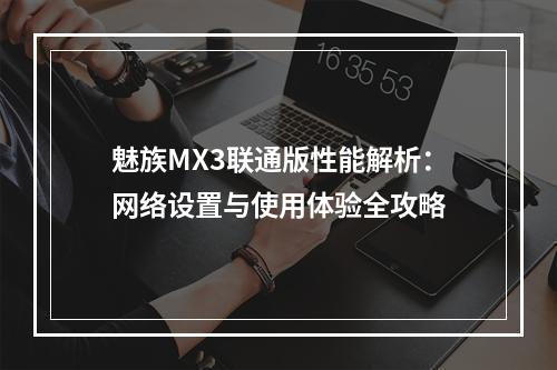 魅族MX3联通版性能解析：网络设置与使用体验全攻略