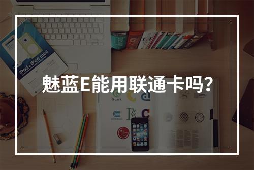 魅蓝E能用联通卡吗？
