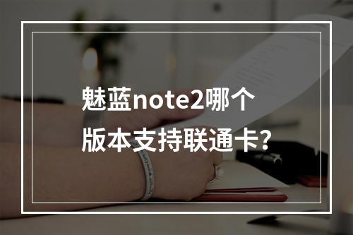 魅蓝note2哪个版本支持联通卡？