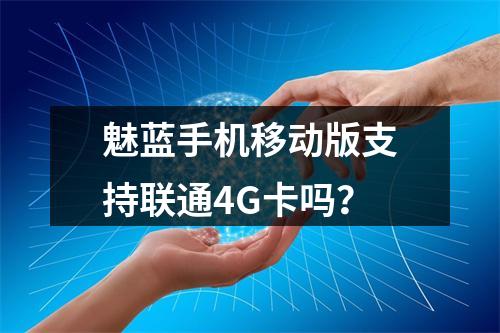 魅蓝手机移动版支持联通4G卡吗？