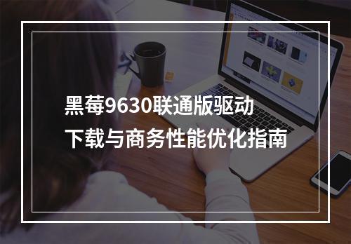 黑莓9630联通版驱动下载与商务性能优化指南