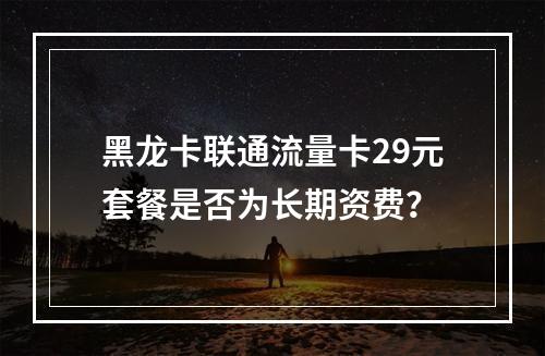 黑龙卡联通流量卡29元套餐是否为长期资费？