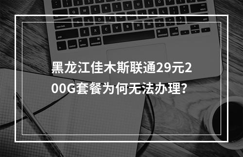 黑龙江佳木斯联通29元200G套餐为何无法办理？