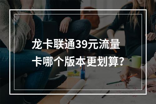龙卡联通39元流量卡哪个版本更划算？