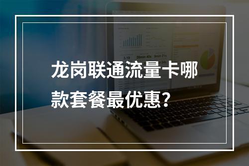 龙岗联通流量卡哪款套餐最优惠？