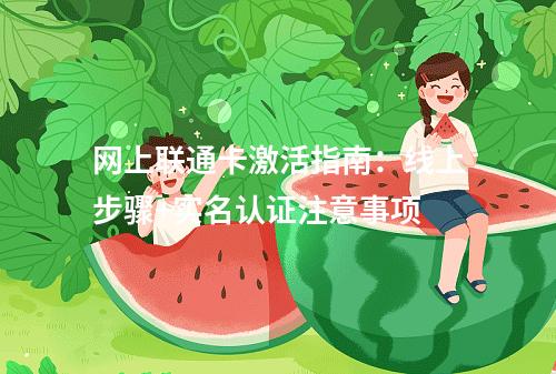 网上联通卡激活指南：线上步骤+实名认证注意事项