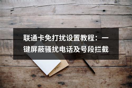 联通卡免打扰设置教程：一键屏蔽骚扰电话及号段拦截