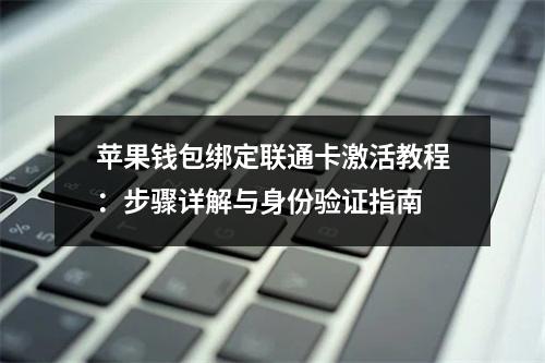 苹果钱包绑定联通卡激活教程：步骤详解与身份验证指南