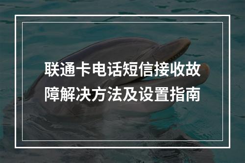 联通卡电话短信接收故障解决方法及设置指南
