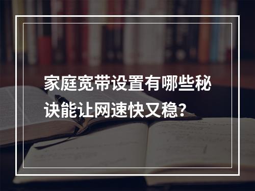 家庭宽带设置有哪些秘诀能让网速快又稳？