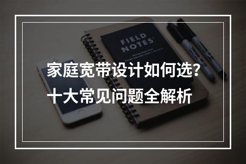 家庭宽带设计如何选？十大常见问题全解析