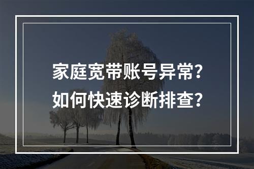 家庭宽带账号异常？如何快速诊断排查？