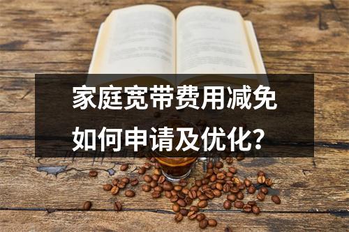家庭宽带费用减免如何申请及优化？