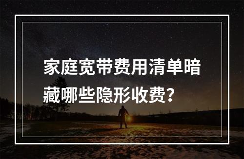 家庭宽带费用清单暗藏哪些隐形收费？