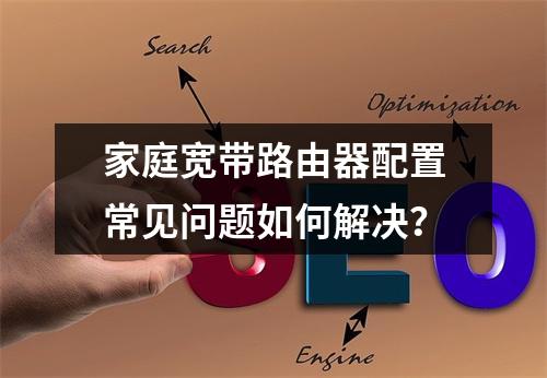 家庭宽带路由器配置常见问题如何解决？