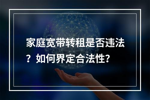 家庭宽带转租是否违法？如何界定合法性？