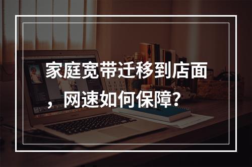 家庭宽带迁移到店面，网速如何保障？