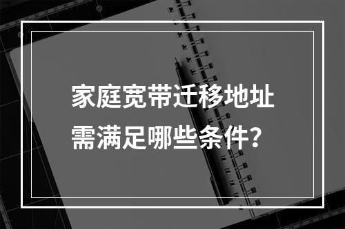 家庭宽带迁移地址需满足哪些条件？