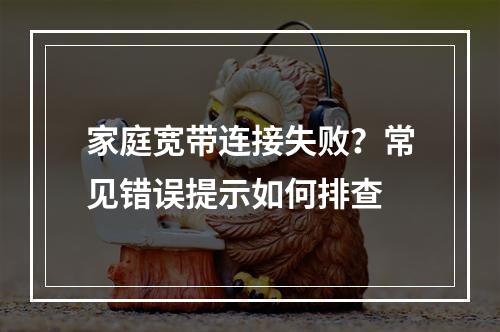 家庭宽带连接失败？常见错误提示如何排查