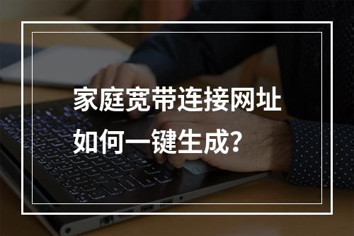 家庭宽带连接网址如何一键生成？