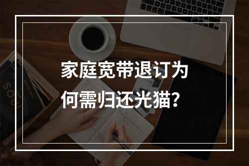 家庭宽带退订为何需归还光猫？