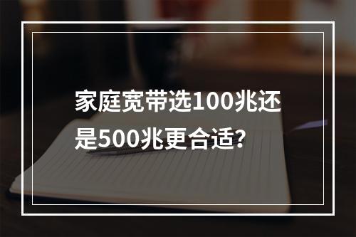 家庭宽带选100兆还是500兆更合适？