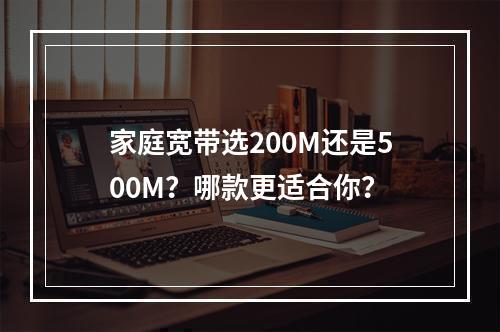 家庭宽带选200M还是500M？哪款更适合你？