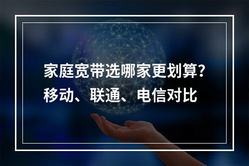 家庭宽带选哪家更划算？移动、联通、电信对比