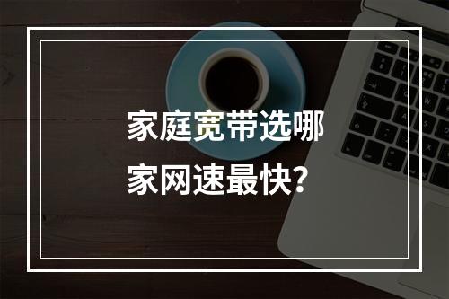 家庭宽带选哪家网速最快？