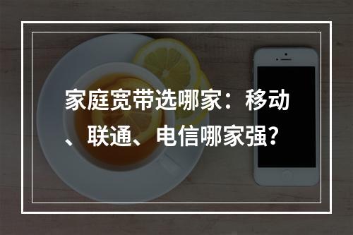 家庭宽带选哪家：移动、联通、电信哪家强？