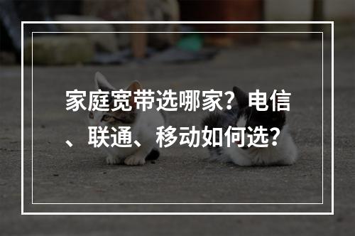 家庭宽带选哪家？电信、联通、移动如何选？