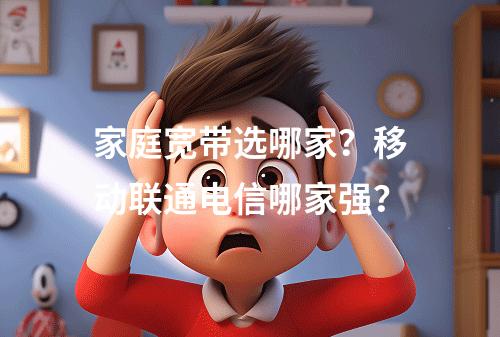 家庭宽带选哪家？移动联通电信哪家强？