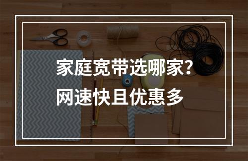 家庭宽带选哪家？网速快且优惠多