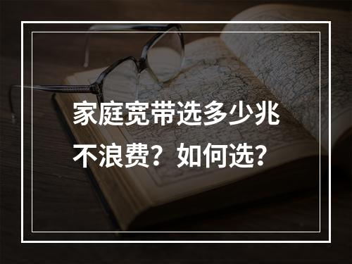 家庭宽带选多少兆不浪费？如何选？
