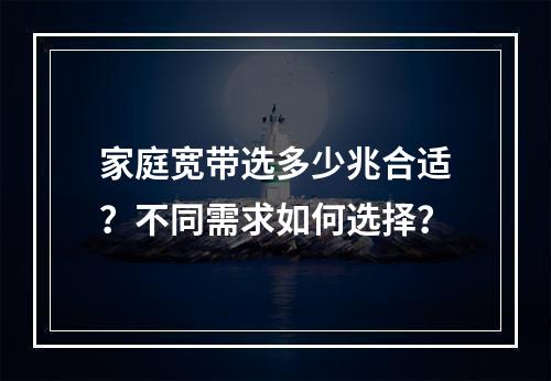 家庭宽带选多少兆合适？不同需求如何选择？