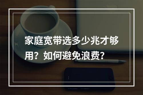 家庭宽带选多少兆才够用？如何避免浪费？