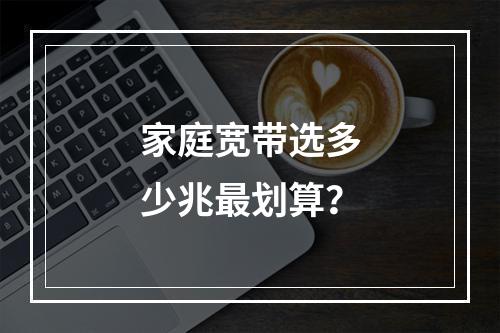 家庭宽带选多少兆最划算？