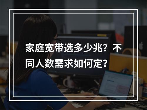 家庭宽带选多少兆？不同人数需求如何定？