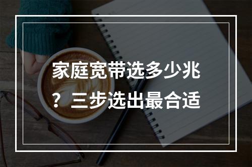 家庭宽带选多少兆？三步选出最合适