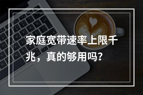 家庭宽带速率上限千兆，真的够用吗？