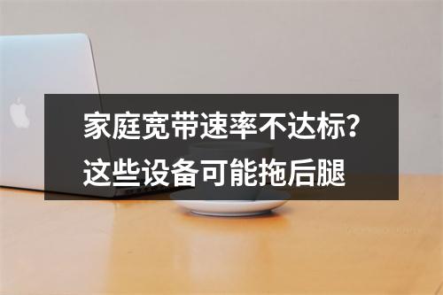 家庭宽带速率不达标？这些设备可能拖后腿