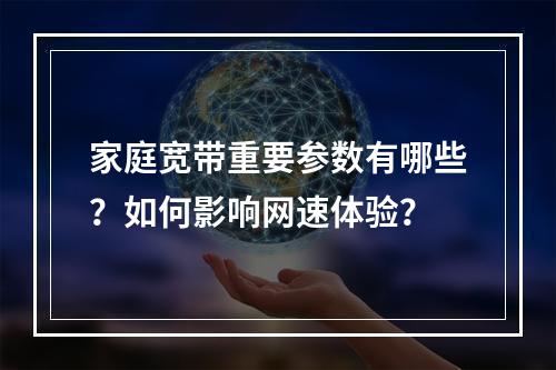 家庭宽带重要参数有哪些？如何影响网速体验？