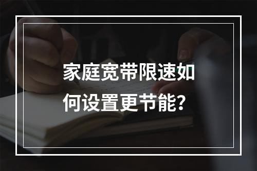 家庭宽带限速如何设置更节能？