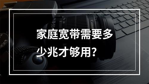 家庭宽带需要多少兆才够用？