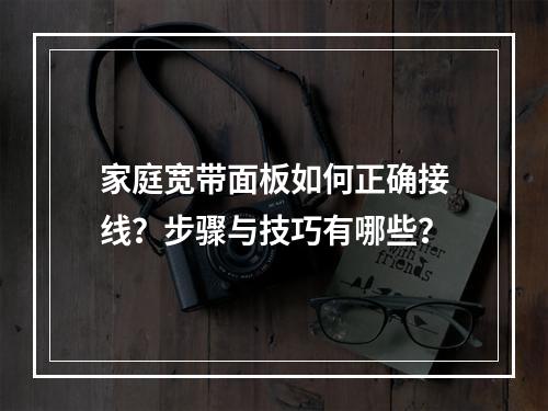 家庭宽带面板如何正确接线？步骤与技巧有哪些？