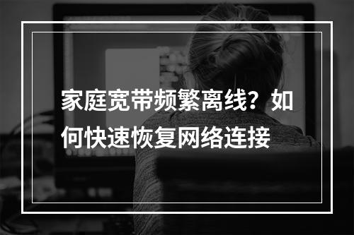 家庭宽带频繁离线？如何快速恢复网络连接