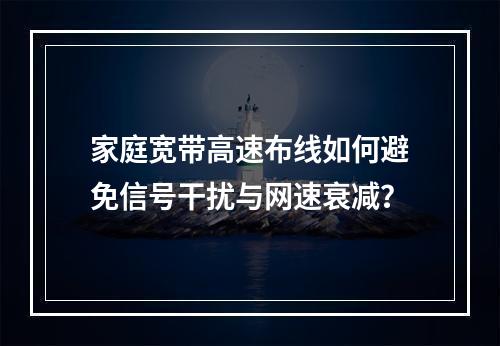 家庭宽带高速布线如何避免信号干扰与网速衰减？
