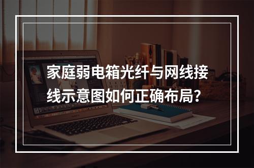 家庭弱电箱光纤与网线接线示意图如何正确布局？
